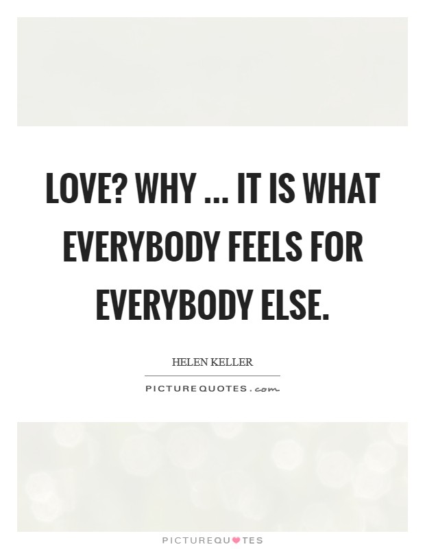 Love? Why ... it is what everybody feels for everybody else. Picture Quote #1