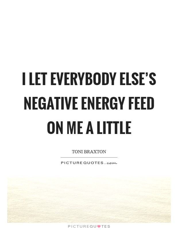 I let everybody else's negative energy feed on me a little Picture Quote #1