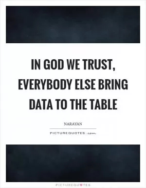 In God we trust, everybody else bring data to the table Picture Quote #1