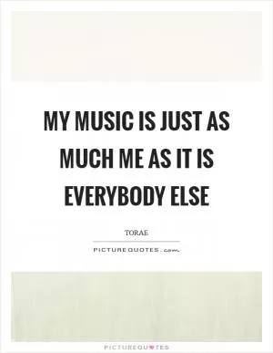 My music is just as much me as it is everybody else Picture Quote #1