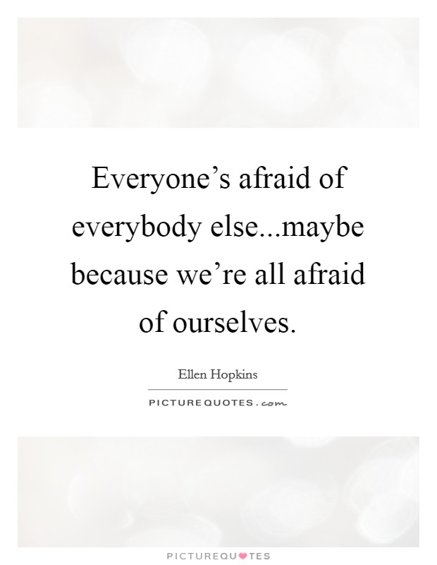 Everyone's afraid of everybody else...maybe because we're all afraid of ourselves. Picture Quote #1
