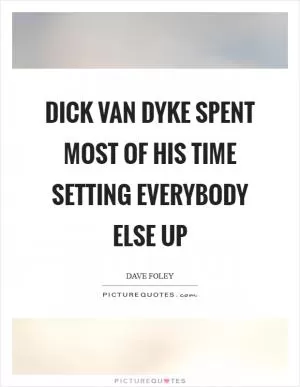 Dick Van Dyke spent most of his time setting everybody else up Picture Quote #1