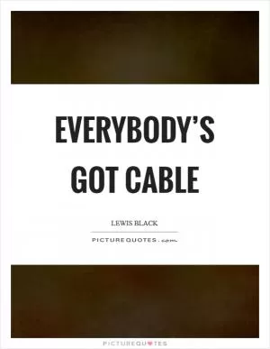 Everybody’s got cable Picture Quote #1