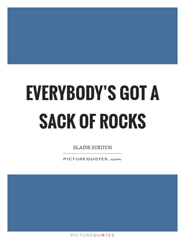 Everybody's got a sack of rocks Picture Quote #1