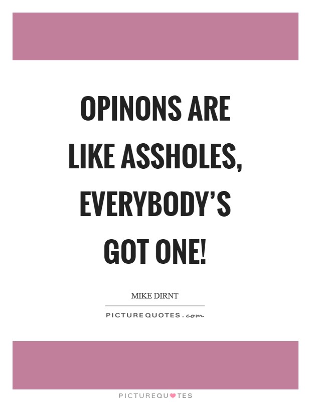 Opinons are like assholes, Everybody's got one! Picture Quote #1