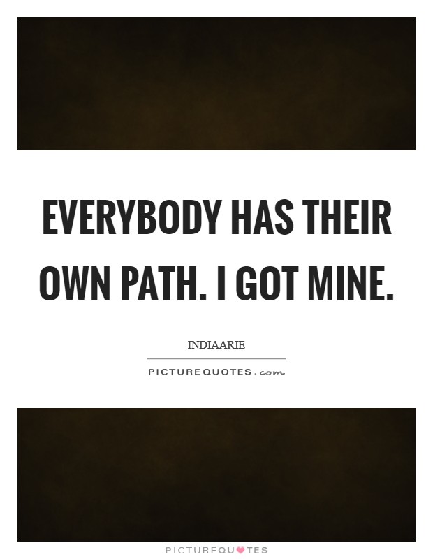 Everybody has their own path. I got mine. Picture Quote #1