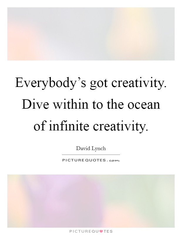 Everybody's got creativity. Dive within to the ocean of infinite creativity. Picture Quote #1
