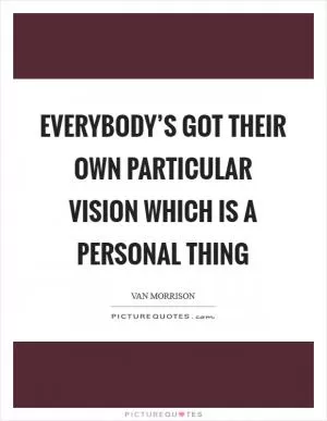 Everybody’s got their own particular vision which is a personal thing Picture Quote #1