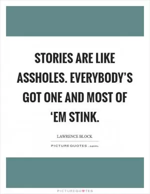 Stories are like assholes. Everybody’s got one and most of ‘em stink Picture Quote #1