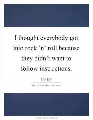 I thought everybody got into rock ‘n’ roll because they didn’t want to follow instructions Picture Quote #1