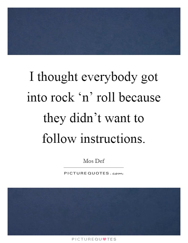 I thought everybody got into rock ‘n' roll because they didn't want to follow instructions. Picture Quote #1