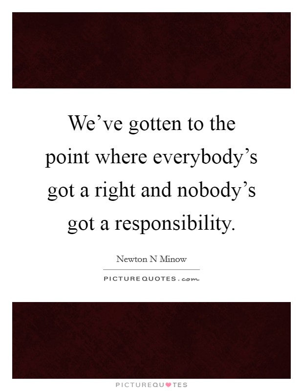 We've gotten to the point where everybody's got a right and nobody's got a responsibility. Picture Quote #1