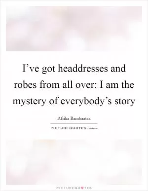 I’ve got headdresses and robes from all over: I am the mystery of everybody’s story Picture Quote #1
