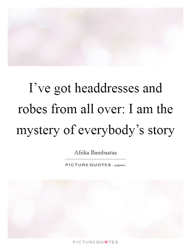 I've got headdresses and robes from all over: I am the mystery of everybody's story Picture Quote #1
