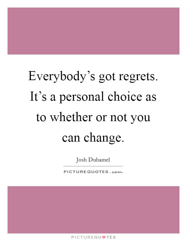 Everybody's got regrets. It's a personal choice as to whether or not you can change. Picture Quote #1