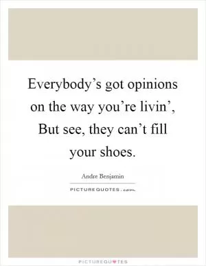 Everybody’s got opinions on the way you’re livin’, But see, they can’t fill your shoes Picture Quote #1