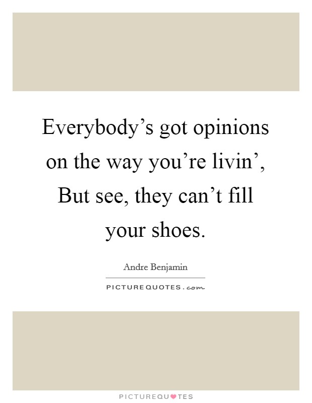 Everybody's got opinions on the way you're livin', But see, they can't fill your shoes. Picture Quote #1