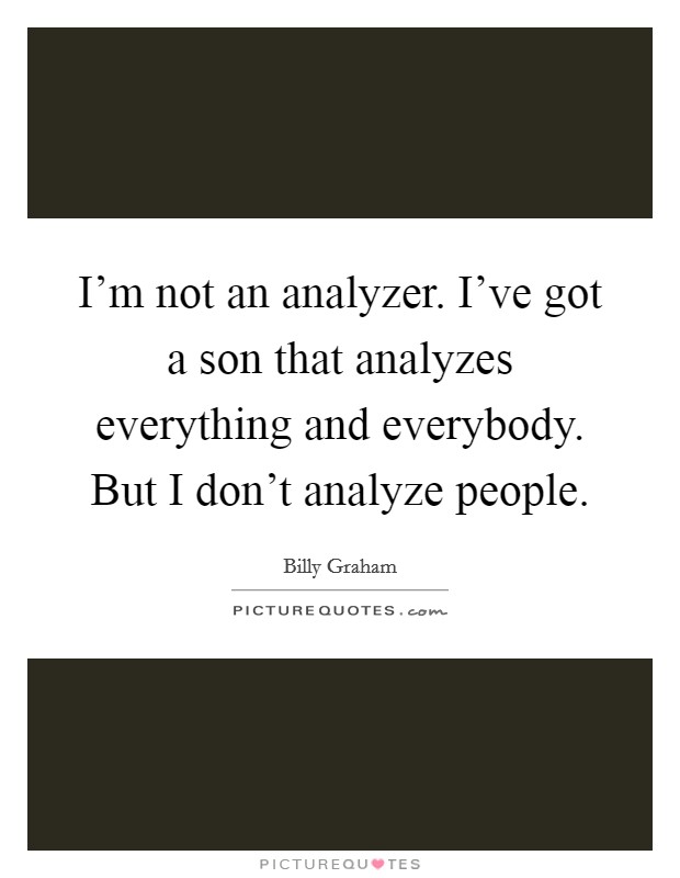 I'm not an analyzer. I've got a son that analyzes everything and everybody. But I don't analyze people. Picture Quote #1