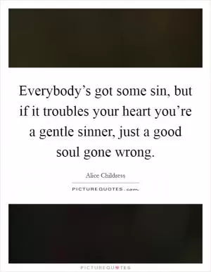 Everybody’s got some sin, but if it troubles your heart you’re a gentle sinner, just a good soul gone wrong Picture Quote #1