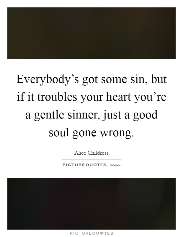 Everybody's got some sin, but if it troubles your heart you're a gentle sinner, just a good soul gone wrong. Picture Quote #1