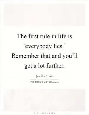 The first rule in life is ‘everybody lies.’ Remember that and you’ll get a lot further Picture Quote #1