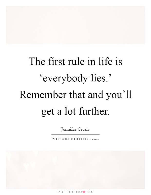 The first rule in life is ‘everybody lies.' Remember that and you'll get a lot further. Picture Quote #1