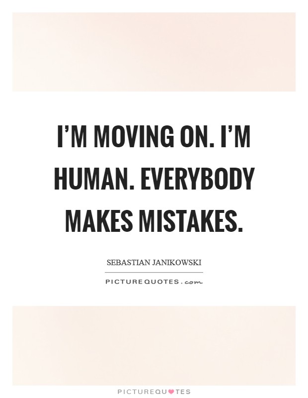 I'm moving on. I'm human. Everybody makes mistakes. Picture Quote #1