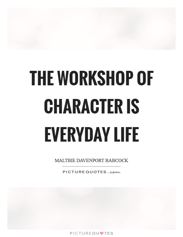 The workshop of character is everyday life Picture Quote #1