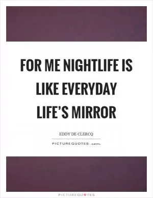 For me nightlife is like everyday life’s mirror Picture Quote #1