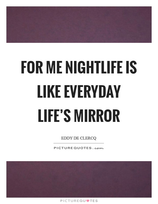 For me nightlife is like everyday life’s mirror Picture Quote #1