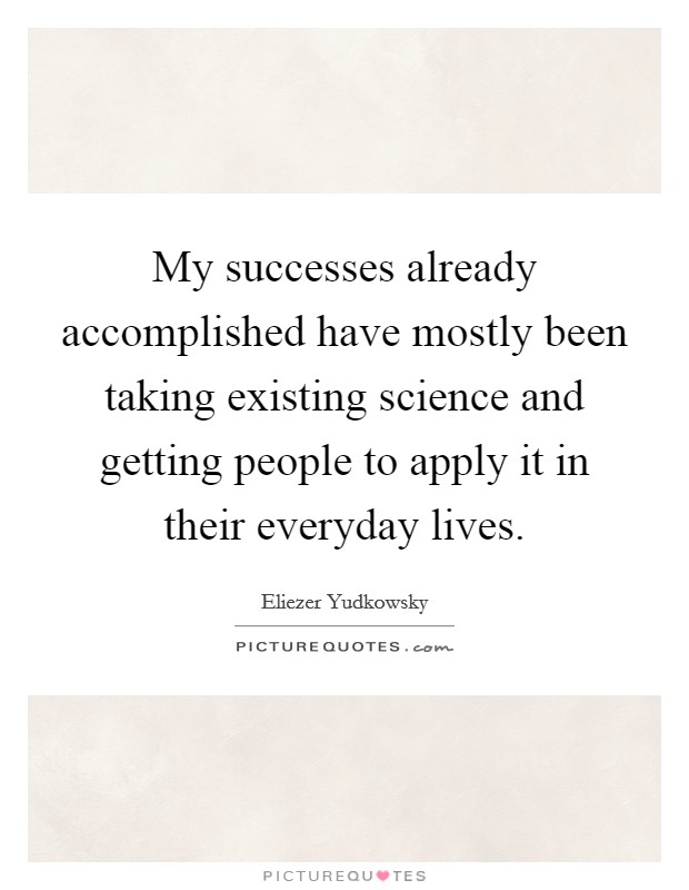 My successes already accomplished have mostly been taking existing science and getting people to apply it in their everyday lives. Picture Quote #1