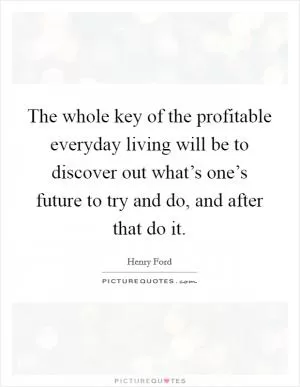 The whole key of the profitable everyday living will be to discover out what’s one’s future to try and do, and after that do it Picture Quote #1