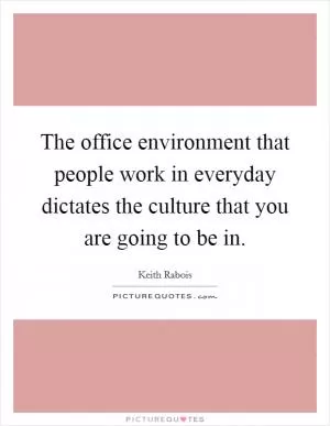 The office environment that people work in everyday dictates the culture that you are going to be in Picture Quote #1