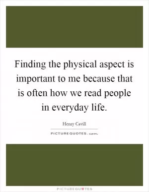 Finding the physical aspect is important to me because that is often how we read people in everyday life Picture Quote #1