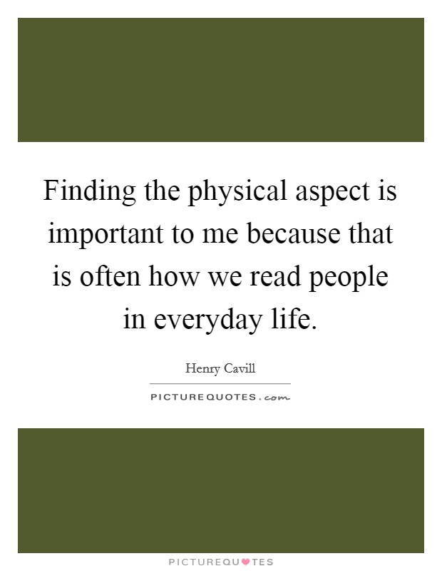 Finding the physical aspect is important to me because that is often how we read people in everyday life. Picture Quote #1