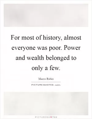 For most of history, almost everyone was poor. Power and wealth belonged to only a few Picture Quote #1
