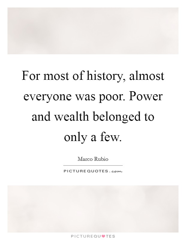 For most of history, almost everyone was poor. Power and wealth belonged to only a few. Picture Quote #1
