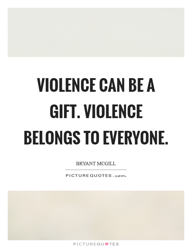 Violence can be a gift. Violence belongs to everyone. Picture Quote #1