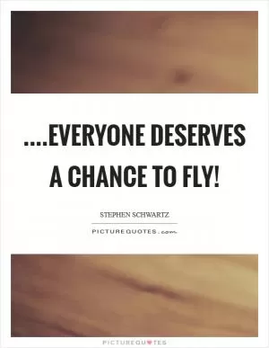 ....Everyone deserves a chance to fly! Picture Quote #1