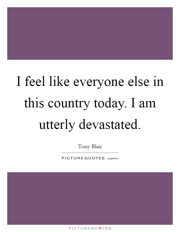 I feel like everyone else in this country today. I am utterly devastated. Picture Quote #1