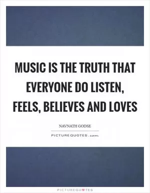Music is the truth that everyone do listen, feels, believes and loves Picture Quote #1