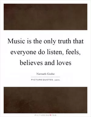 Music is the only truth that everyone do listen, feels, believes and loves Picture Quote #1