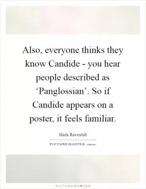Also, everyone thinks they know Candide - you hear people described as ‘Panglossian’. So if Candide appears on a poster, it feels familiar Picture Quote #1