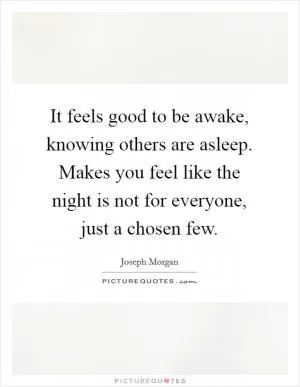 It feels good to be awake, knowing others are asleep. Makes you feel like the night is not for everyone, just a chosen few Picture Quote #1