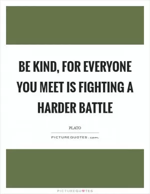 Be kind, for everyone you meet is fighting a harder battle Picture Quote #1