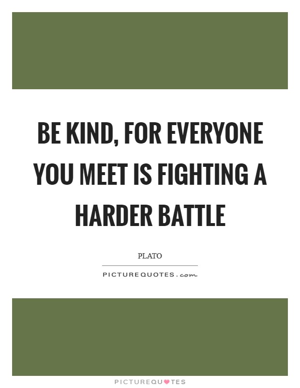Be kind, for everyone you meet is fighting a harder battle Picture Quote #1
