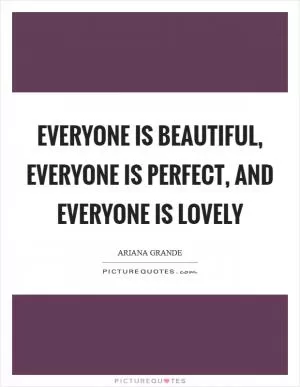 Everyone is beautiful, everyone is perfect, and everyone is lovely Picture Quote #1