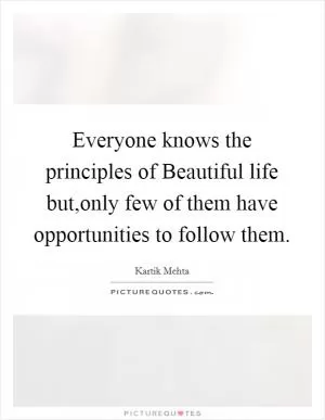 Everyone knows the principles of Beautiful life but,only few of them have opportunities to follow them Picture Quote #1