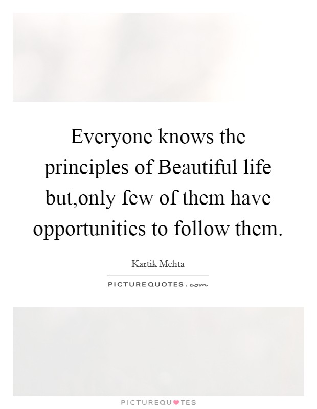 Everyone knows the principles of Beautiful life but,only few of them have opportunities to follow them. Picture Quote #1