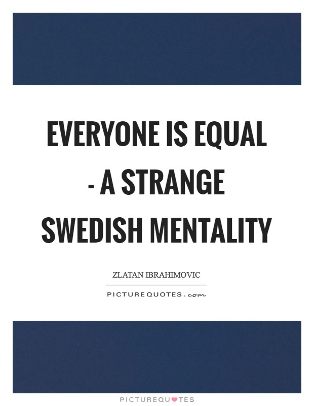 Everyone is equal - a strange Swedish mentality Picture Quote #1